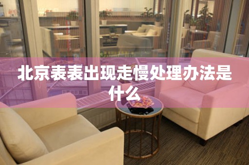 北京表表出現走慢處理辦法是什么