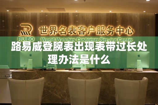 路易威登腕表出現表帶過長處理辦法是什么