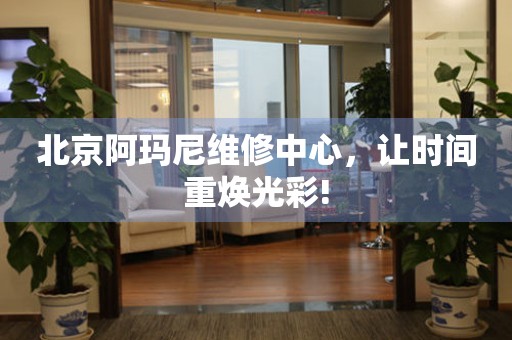 北京阿瑪尼維修中心，讓時間重煥光彩