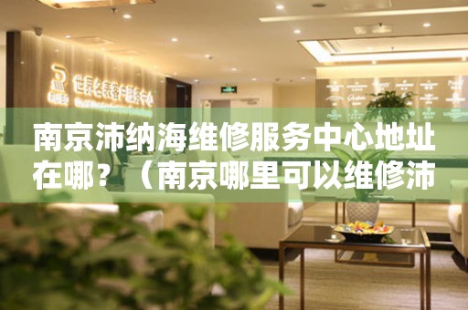南京沛納海維修服務中心地址在哪？（南京哪里可以維修沛納海手表）