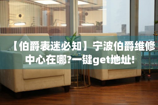 【伯爵表迷必知】寧波伯爵維修中心在哪?一鍵get地址!