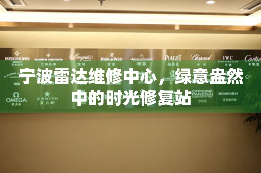 寧波雷達(dá)維修中心，綠意盎然中的時(shí)光修復(fù)站