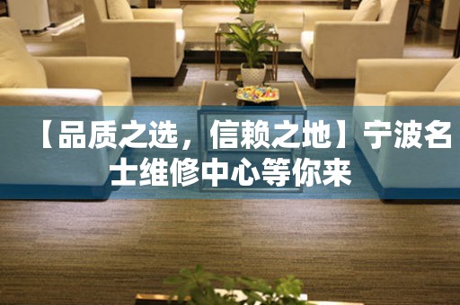 【品質(zhì)之選，信賴之地】寧波名士維修中心等你來