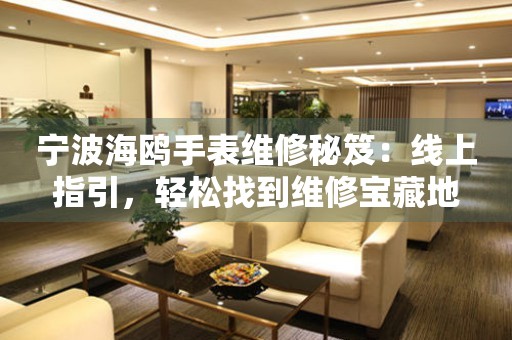 寧波海鷗手表維修秘笈：線上指引，輕松找到維修寶藏地