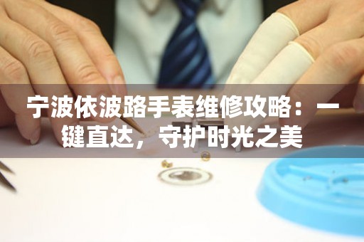 寧波依波路手表維修攻略：一鍵直達，守護時光之美