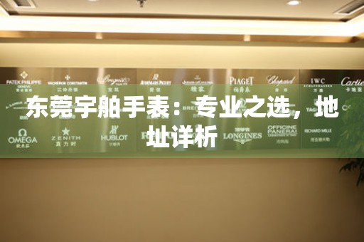 東莞宇舶手表：專業之選，地址詳析