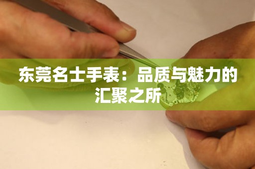 東莞名士手表：品質與魅力的匯聚之所