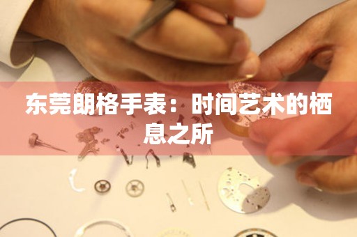 東莞朗格手表：時間藝術的棲息之所