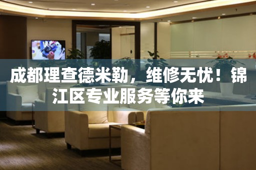 成都理查德米勒，維修無憂！錦江區專業服務等你來