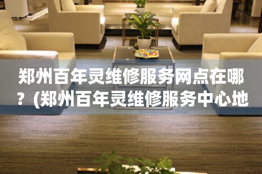 鄭州百年靈維修服務網點在哪？(鄭州百年靈維修服務中心地址在哪？)