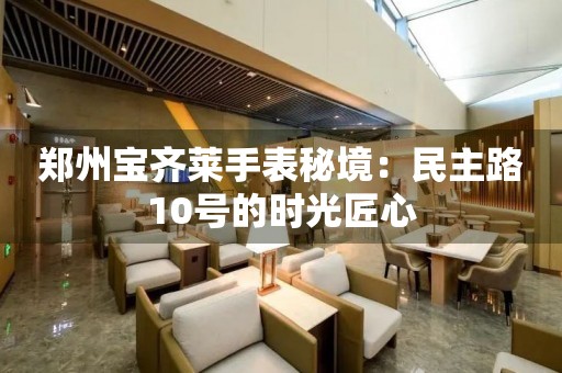 鄭州寶齊萊手表秘境：民主路10號的時光匠心