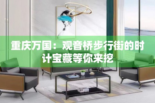 重慶萬國：觀音橋步行街的時計寶藏等你來挖