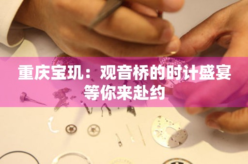 重慶寶璣：觀音橋的時計盛宴等你來赴約