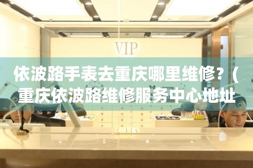 重慶依波路維修中心：天際時光，守護每一秒