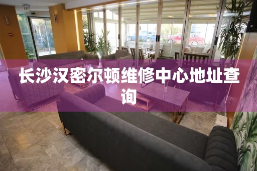 長沙漢密爾頓維修中心地址查詢