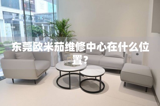 東莞歐米茄維修中心在什么位置？