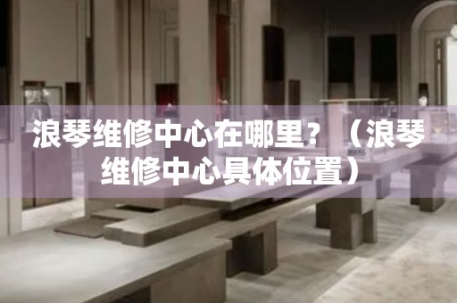 浪琴維修中心在哪里？（浪琴維修中心具體位置）
