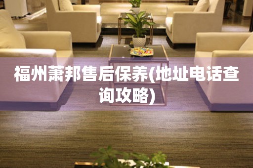 福州蕭邦售后保養(地址電話查詢攻略)