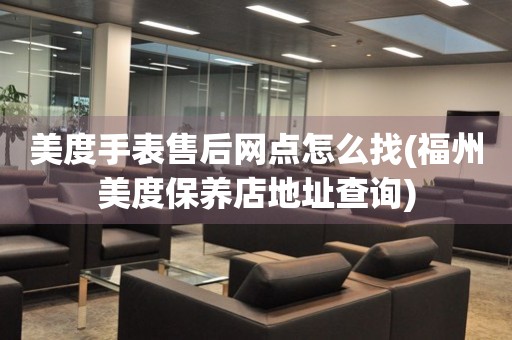 美度手表售后網點怎么找(福州美度保養店地址查詢)