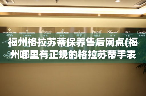 福州格拉蘇蒂保養售后網點(福州哪里有正規的格拉蘇蒂手表維修點)