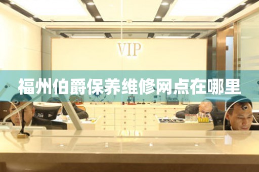 福州伯爵保養維修網點在哪里