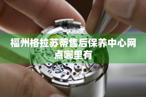 福州格拉蘇蒂售后保養中心網點哪里有