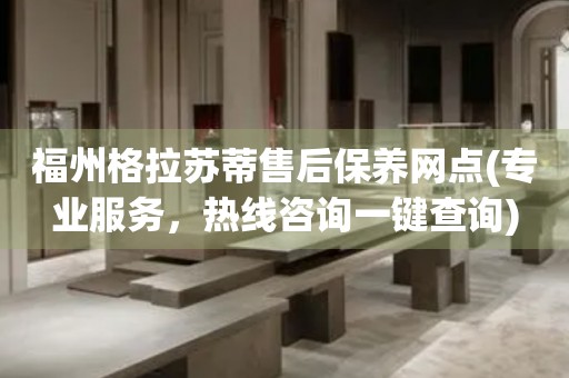 福州格拉蘇蒂售后保養網點(專業服務，熱線咨詢一鍵查詢)