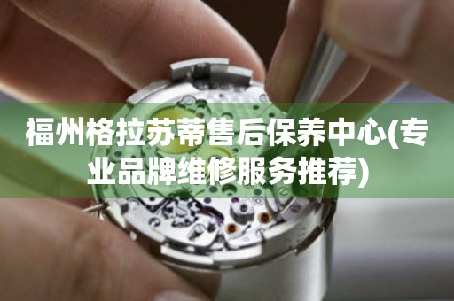 福州格拉蘇蒂售后保養中心(專業品牌維修服務推薦)