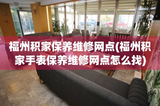 福州積家保養維修網點(福州積家手表保養維修網點怎么找)
