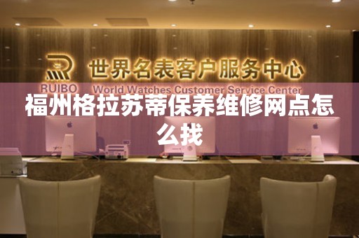福州格拉蘇蒂保養維修網點怎么找