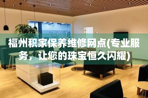 福州積家保養維修網點(專業服務，讓您的珠寶恒久閃耀)