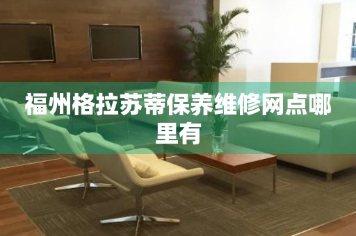 福州格拉蘇蒂保養維修網點哪里有