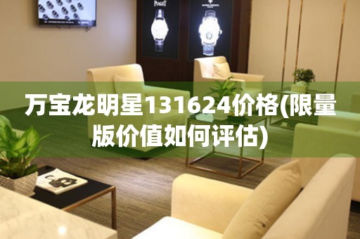 萬寶龍明星131624價格(限量版價值如何評估)
