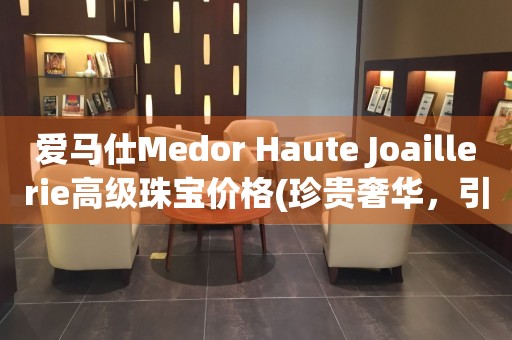 愛馬仕Medor Haute Joaillerie高級珠寶價格(珍貴奢華，引領高級珠寶潮流)