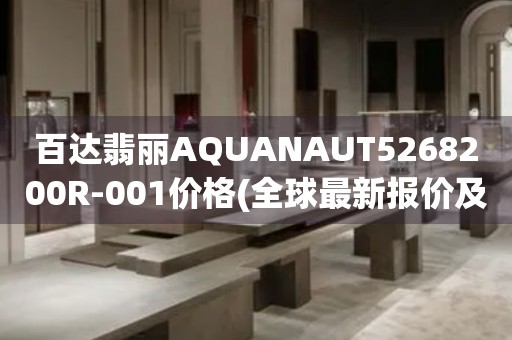 百達(dá)翡麗AQUANAUT5268200R-001價(jià)格(全球最新報(bào)價(jià)及購(gòu)買指南)