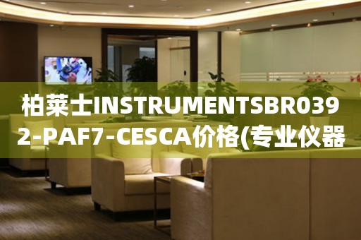 柏萊士INSTRUMENTSBR0392-PAF7-CESCA價(jià)格(專業(yè)儀器設(shè)備價(jià)格查詢)
