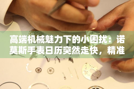 高端機械魅力下的小困擾：諾莫斯手表日歷突然走快，精準調校秘籍大公開