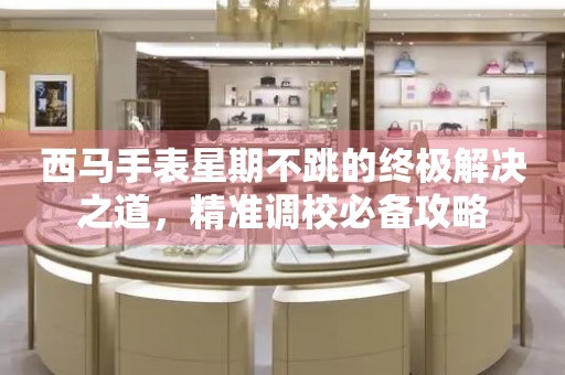 西馬手表星期不跳的終極解決之道，精準調校必備攻略