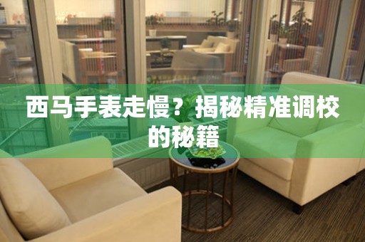 西馬手表走慢？揭秘精準調校的秘籍