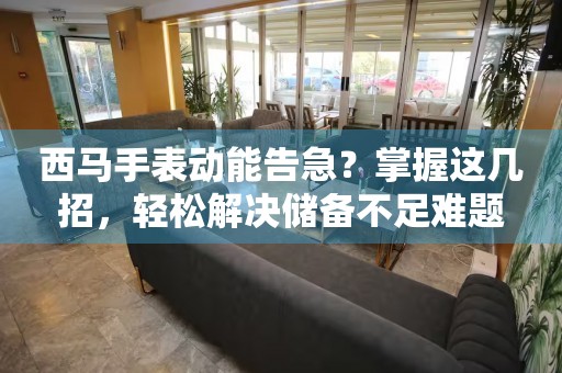 西馬手表動能告急？掌握這幾招，輕松解決儲備不足難題