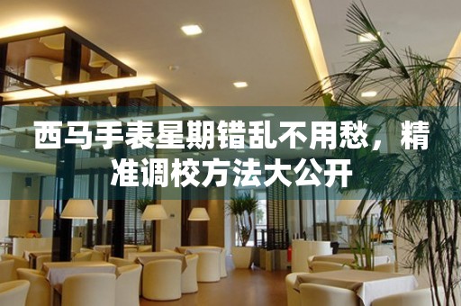 西馬手表星期錯亂不用愁，精準調校方法大公開