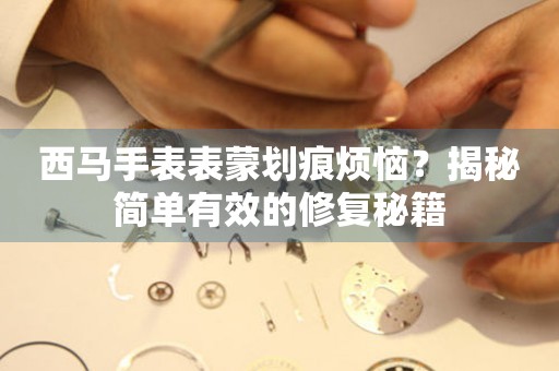 西馬手表表蒙劃痕煩惱？揭秘簡單有效的修復秘籍