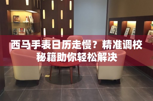 西馬手表日歷走慢？精準調校秘籍助你輕松解決