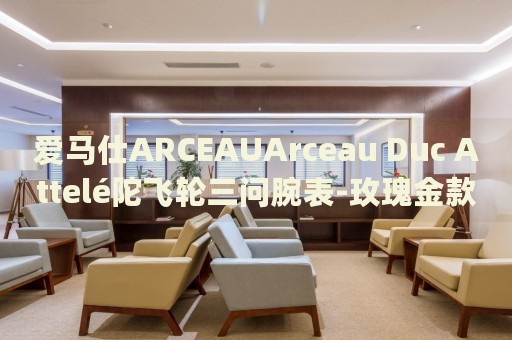 愛馬仕ARCEAUArceau Duc Attelé陀飛輪三問腕表-玫瑰金款價格(限量版陀飛輪手表，豪華品牌愛馬仕ARCEAU Duc Attelé陀飛輪三問腕表玫瑰金款價格解析)