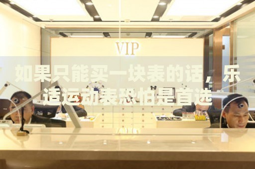 如果只能買一塊表的話，樂適運動表恐怕是首選