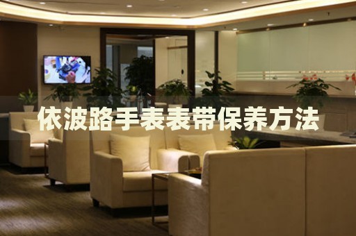 依波路手表表帶保養方法