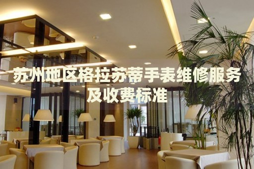 蘇州地區(qū)格拉蘇蒂手表維修服務(wù)及收費標準