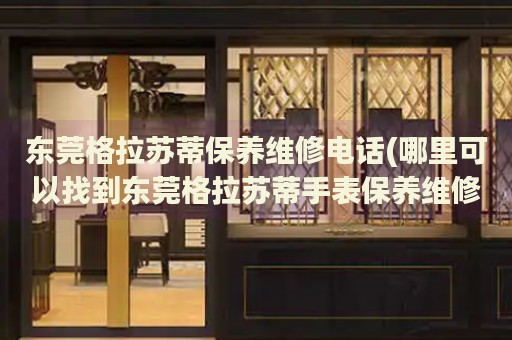東莞格拉蘇蒂保養(yǎng)維修電話(哪里可以找到東莞格拉蘇蒂手表保養(yǎng)維修服務(wù))