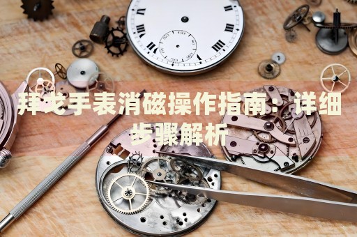 拜戈手表消磁操作指南：詳細步驟解析