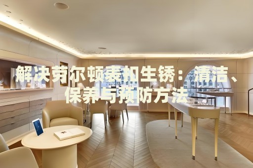 解決勞爾頓表扣生銹：清潔、保養與預防方法